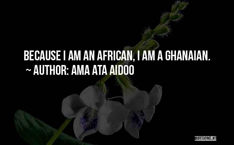 Ama Ata Aidoo Quotes: Because I Am An African, I Am A Ghanaian.