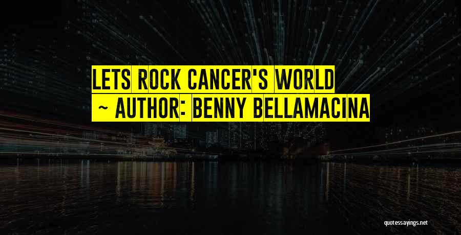 Benny Bellamacina Quotes: Lets Rock Cancer's World