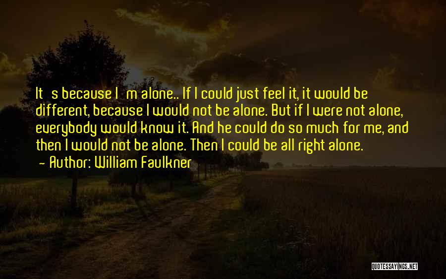 William Faulkner Quotes: It's Because I'm Alone.. If I Could Just Feel It, It Would Be Different, Because I Would Not Be Alone.