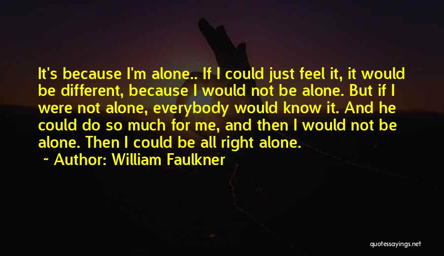 William Faulkner Quotes: It's Because I'm Alone.. If I Could Just Feel It, It Would Be Different, Because I Would Not Be Alone.