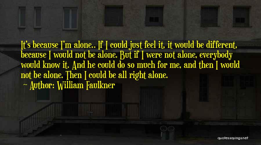 William Faulkner Quotes: It's Because I'm Alone.. If I Could Just Feel It, It Would Be Different, Because I Would Not Be Alone.