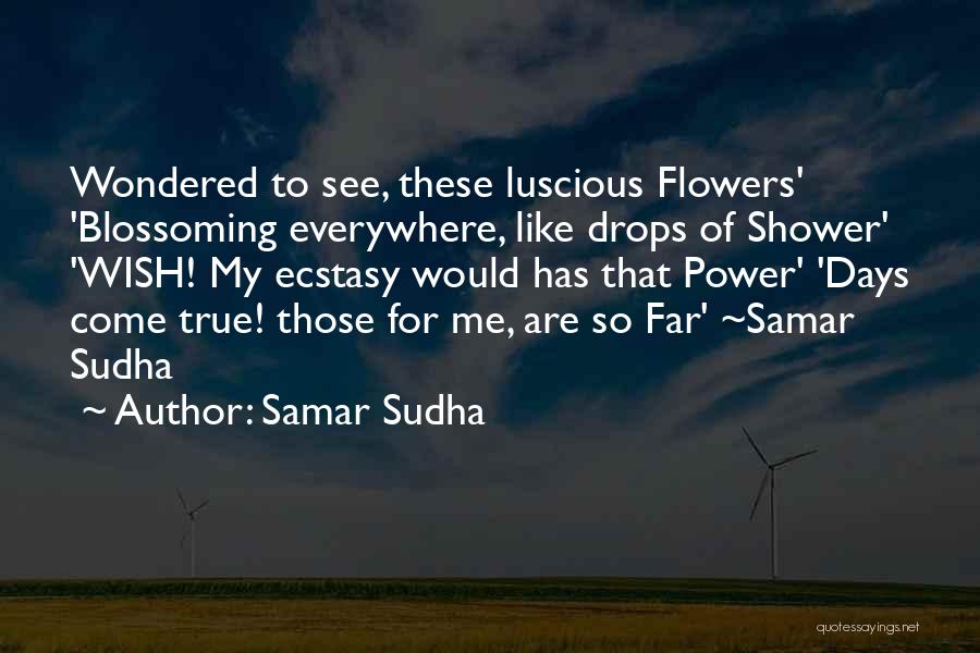 Samar Sudha Quotes: Wondered To See, These Luscious Flowers' 'blossoming Everywhere, Like Drops Of Shower' 'wish! My Ecstasy Would Has That Power' 'days