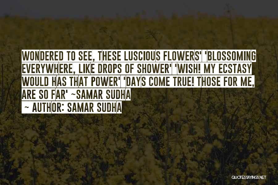 Samar Sudha Quotes: Wondered To See, These Luscious Flowers' 'blossoming Everywhere, Like Drops Of Shower' 'wish! My Ecstasy Would Has That Power' 'days