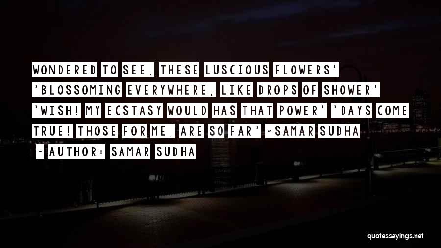 Samar Sudha Quotes: Wondered To See, These Luscious Flowers' 'blossoming Everywhere, Like Drops Of Shower' 'wish! My Ecstasy Would Has That Power' 'days