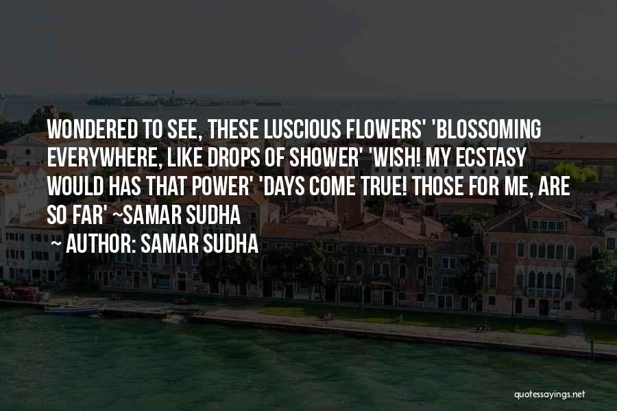 Samar Sudha Quotes: Wondered To See, These Luscious Flowers' 'blossoming Everywhere, Like Drops Of Shower' 'wish! My Ecstasy Would Has That Power' 'days