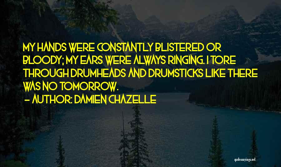 Damien Chazelle Quotes: My Hands Were Constantly Blistered Or Bloody; My Ears Were Always Ringing. I Tore Through Drumheads And Drumsticks Like There