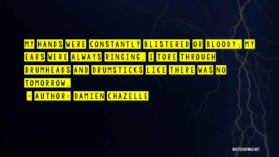 Damien Chazelle Quotes: My Hands Were Constantly Blistered Or Bloody; My Ears Were Always Ringing. I Tore Through Drumheads And Drumsticks Like There