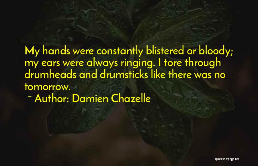 Damien Chazelle Quotes: My Hands Were Constantly Blistered Or Bloody; My Ears Were Always Ringing. I Tore Through Drumheads And Drumsticks Like There