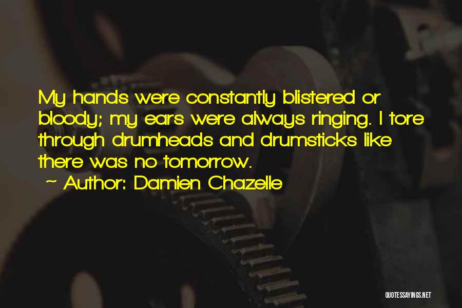 Damien Chazelle Quotes: My Hands Were Constantly Blistered Or Bloody; My Ears Were Always Ringing. I Tore Through Drumheads And Drumsticks Like There