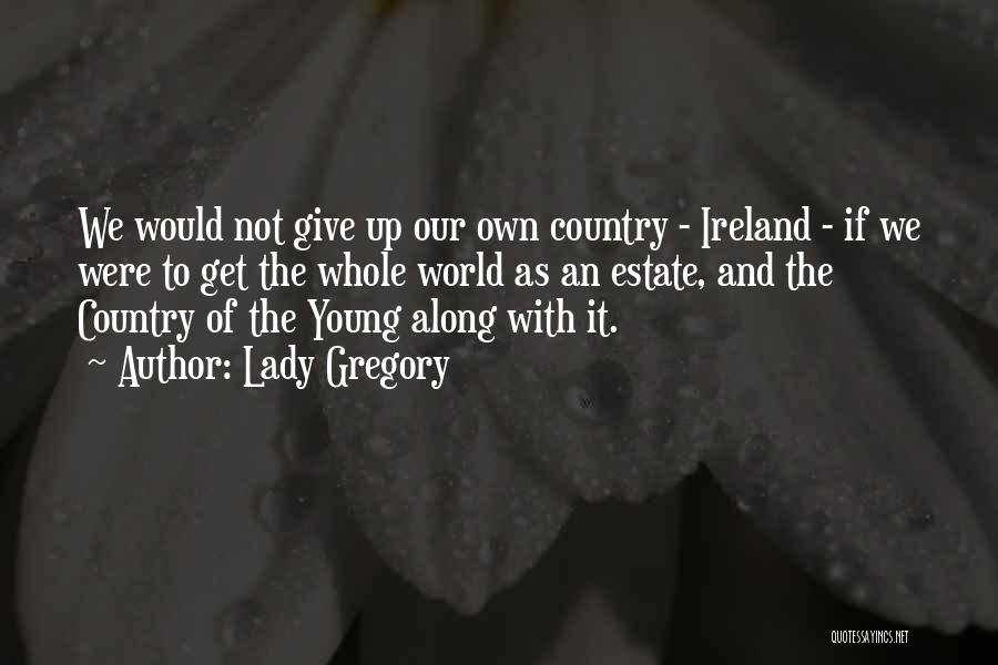 Lady Gregory Quotes: We Would Not Give Up Our Own Country - Ireland - If We Were To Get The Whole World As
