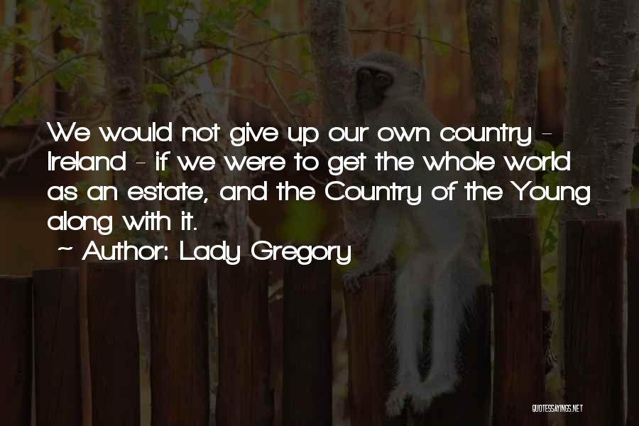 Lady Gregory Quotes: We Would Not Give Up Our Own Country - Ireland - If We Were To Get The Whole World As