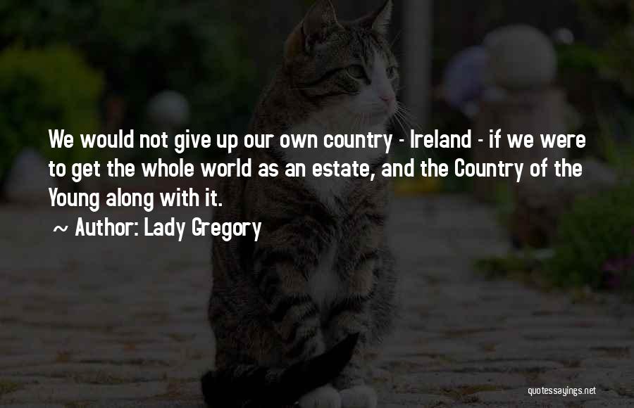 Lady Gregory Quotes: We Would Not Give Up Our Own Country - Ireland - If We Were To Get The Whole World As