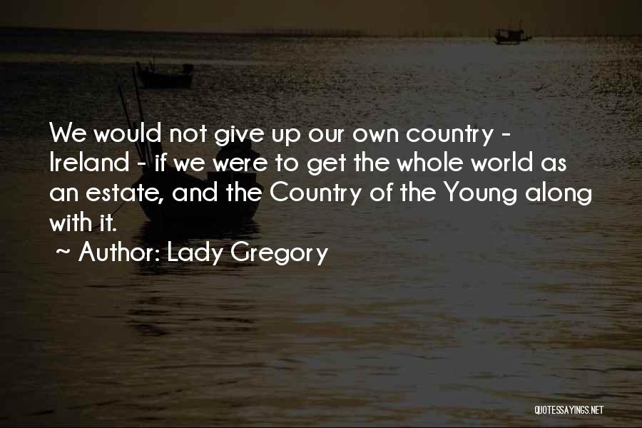 Lady Gregory Quotes: We Would Not Give Up Our Own Country - Ireland - If We Were To Get The Whole World As