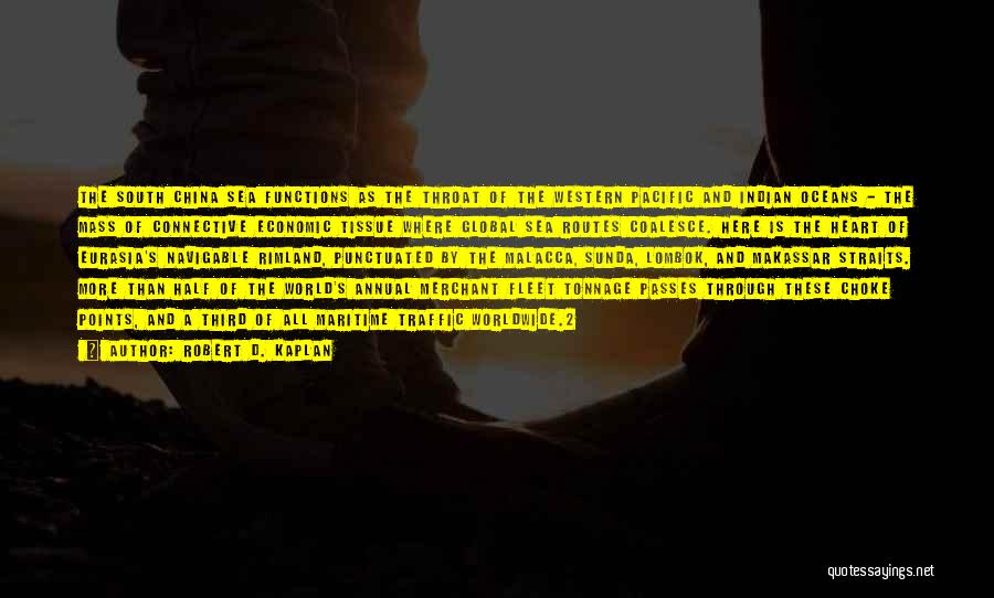 Robert D. Kaplan Quotes: The South China Sea Functions As The Throat Of The Western Pacific And Indian Oceans - The Mass Of Connective