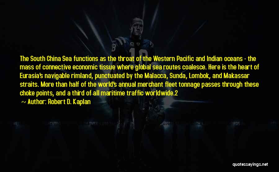 Robert D. Kaplan Quotes: The South China Sea Functions As The Throat Of The Western Pacific And Indian Oceans - The Mass Of Connective