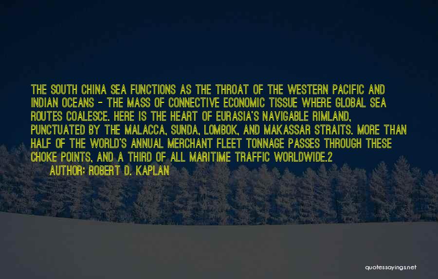 Robert D. Kaplan Quotes: The South China Sea Functions As The Throat Of The Western Pacific And Indian Oceans - The Mass Of Connective