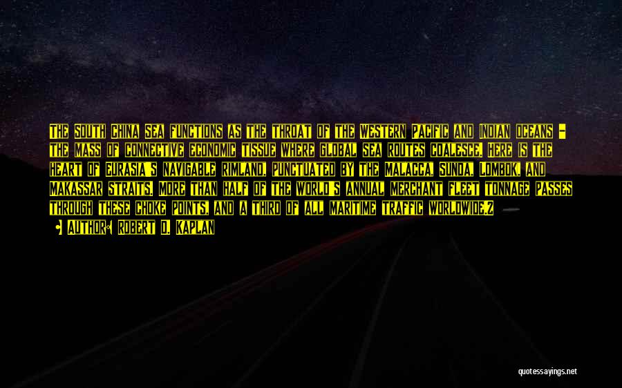 Robert D. Kaplan Quotes: The South China Sea Functions As The Throat Of The Western Pacific And Indian Oceans - The Mass Of Connective