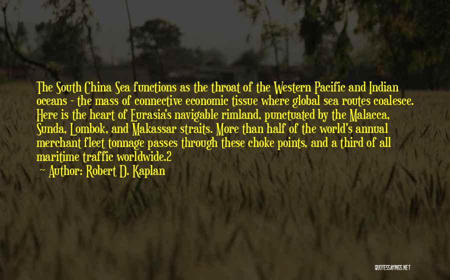 Robert D. Kaplan Quotes: The South China Sea Functions As The Throat Of The Western Pacific And Indian Oceans - The Mass Of Connective