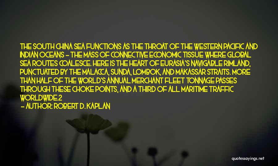 Robert D. Kaplan Quotes: The South China Sea Functions As The Throat Of The Western Pacific And Indian Oceans - The Mass Of Connective