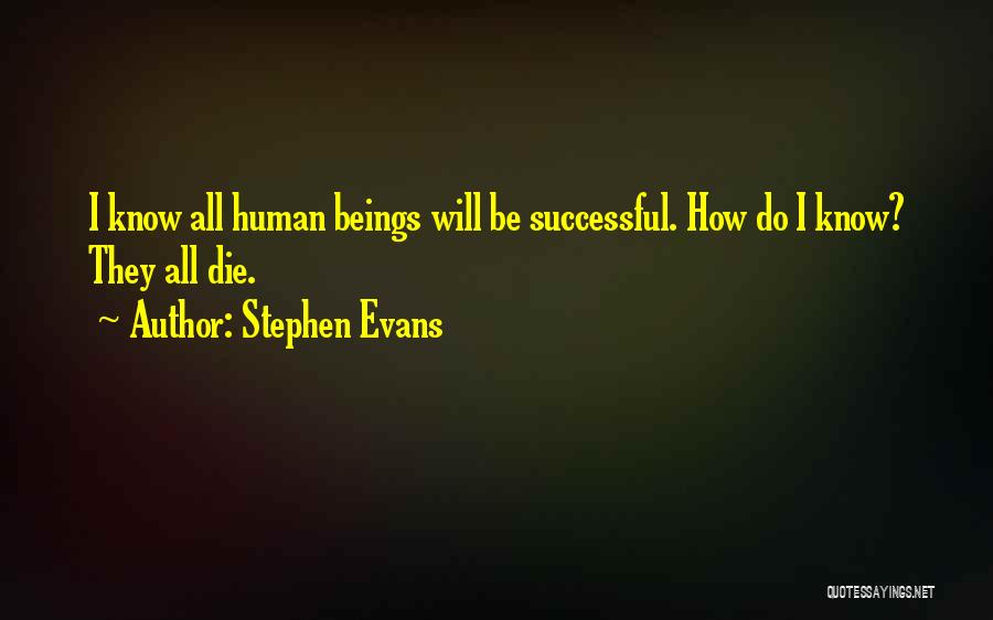 Stephen Evans Quotes: I Know All Human Beings Will Be Successful. How Do I Know? They All Die.