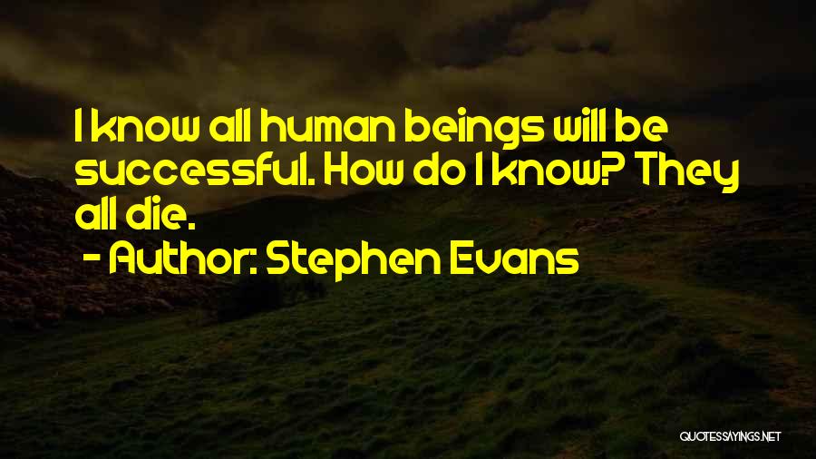 Stephen Evans Quotes: I Know All Human Beings Will Be Successful. How Do I Know? They All Die.