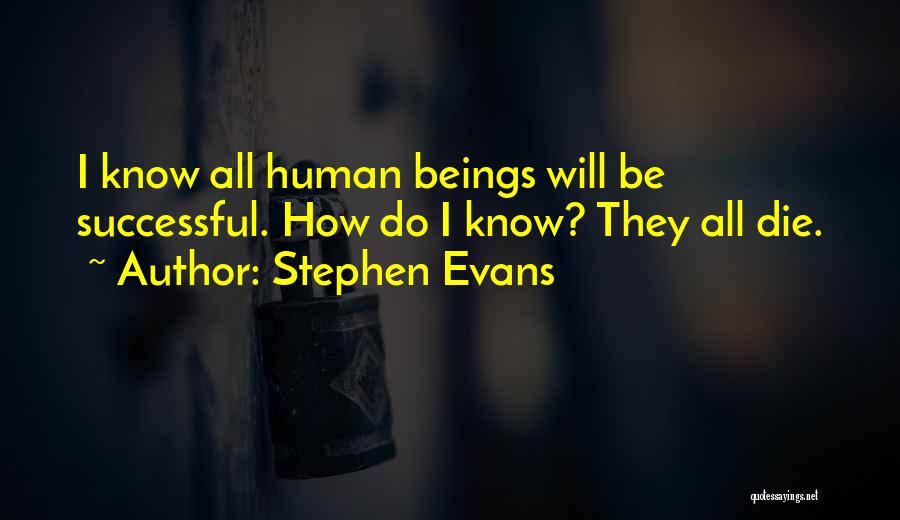 Stephen Evans Quotes: I Know All Human Beings Will Be Successful. How Do I Know? They All Die.