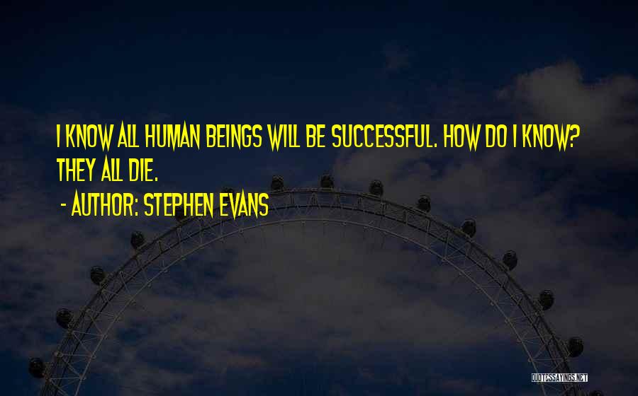 Stephen Evans Quotes: I Know All Human Beings Will Be Successful. How Do I Know? They All Die.