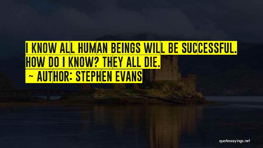 Stephen Evans Quotes: I Know All Human Beings Will Be Successful. How Do I Know? They All Die.