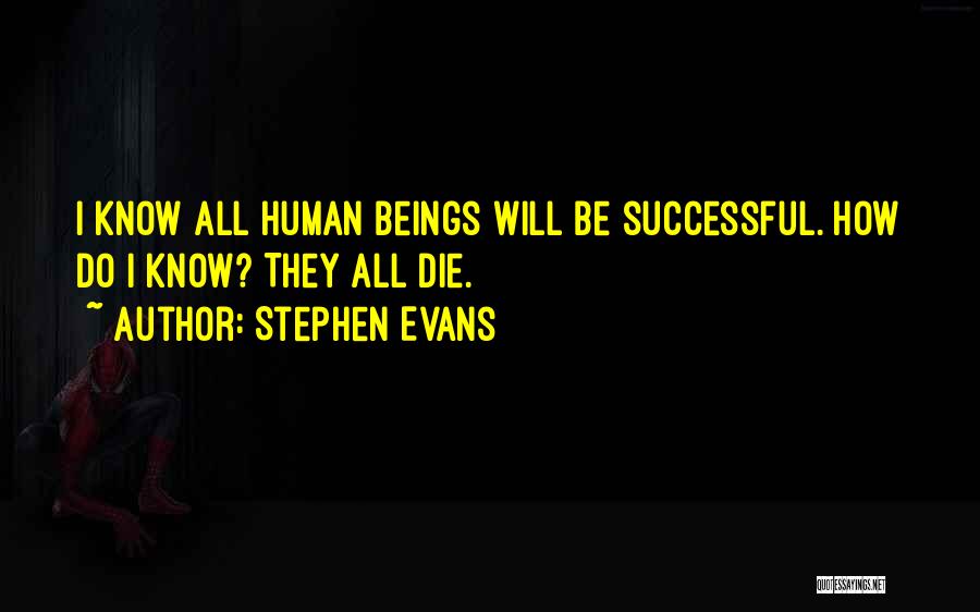 Stephen Evans Quotes: I Know All Human Beings Will Be Successful. How Do I Know? They All Die.
