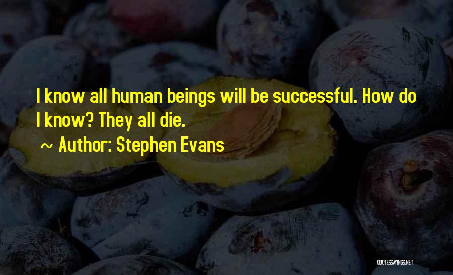 Stephen Evans Quotes: I Know All Human Beings Will Be Successful. How Do I Know? They All Die.