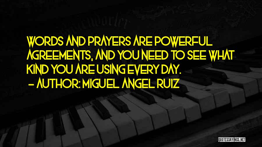 Miguel Angel Ruiz Quotes: Words And Prayers Are Powerful Agreements, And You Need To See What Kind You Are Using Every Day.