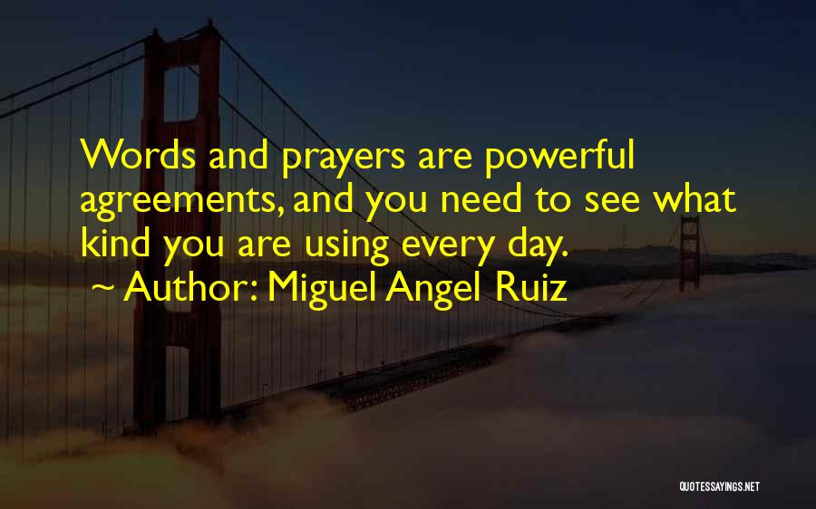 Miguel Angel Ruiz Quotes: Words And Prayers Are Powerful Agreements, And You Need To See What Kind You Are Using Every Day.