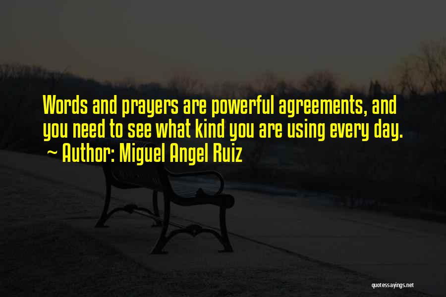 Miguel Angel Ruiz Quotes: Words And Prayers Are Powerful Agreements, And You Need To See What Kind You Are Using Every Day.