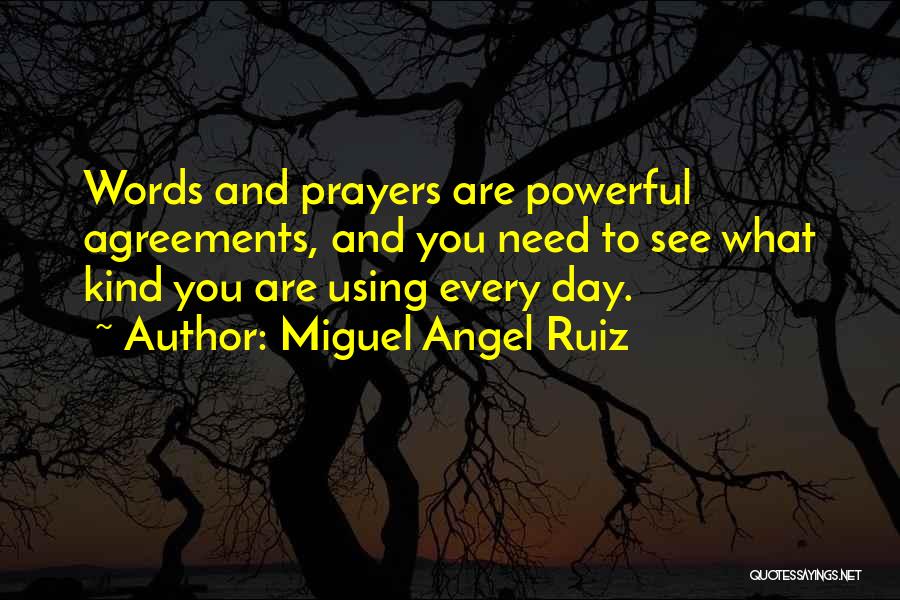 Miguel Angel Ruiz Quotes: Words And Prayers Are Powerful Agreements, And You Need To See What Kind You Are Using Every Day.