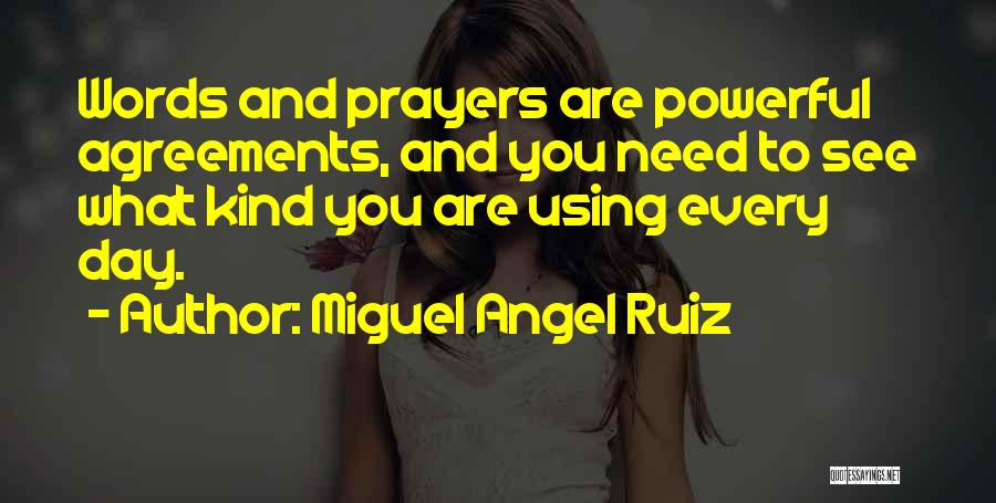 Miguel Angel Ruiz Quotes: Words And Prayers Are Powerful Agreements, And You Need To See What Kind You Are Using Every Day.