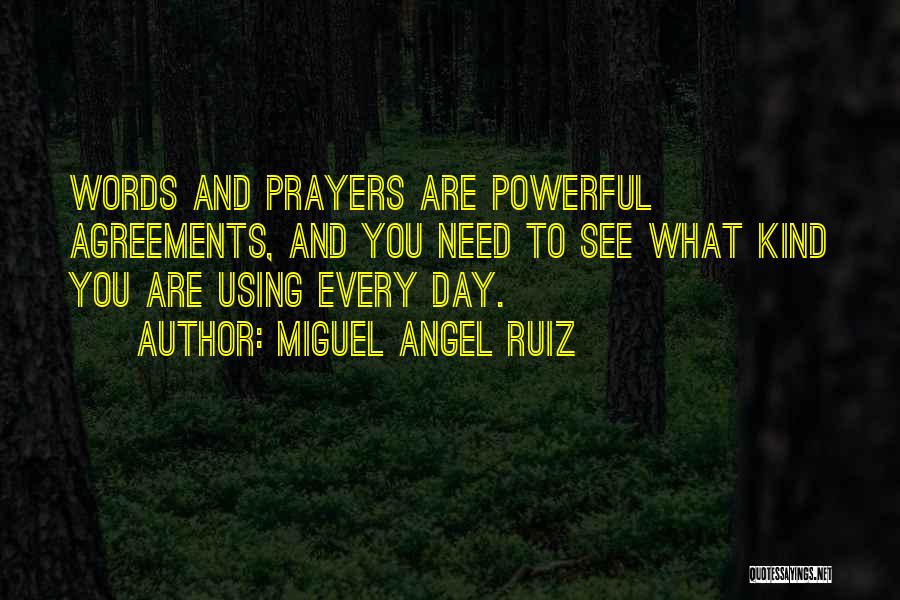 Miguel Angel Ruiz Quotes: Words And Prayers Are Powerful Agreements, And You Need To See What Kind You Are Using Every Day.