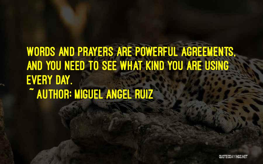 Miguel Angel Ruiz Quotes: Words And Prayers Are Powerful Agreements, And You Need To See What Kind You Are Using Every Day.
