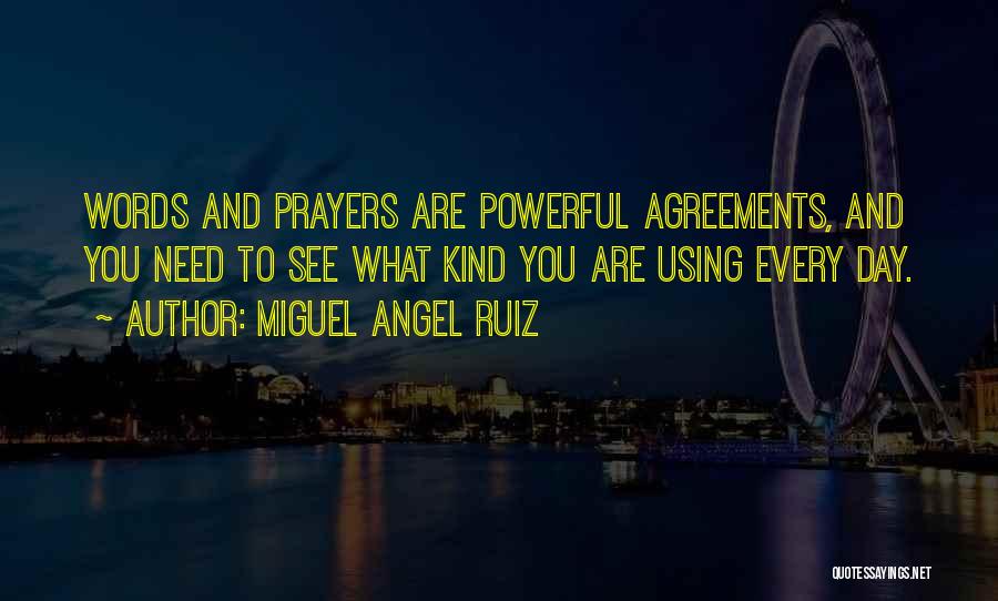 Miguel Angel Ruiz Quotes: Words And Prayers Are Powerful Agreements, And You Need To See What Kind You Are Using Every Day.