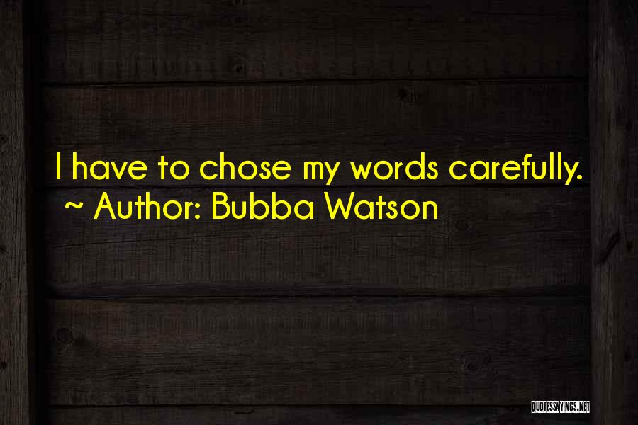 Bubba Watson Quotes: I Have To Chose My Words Carefully.