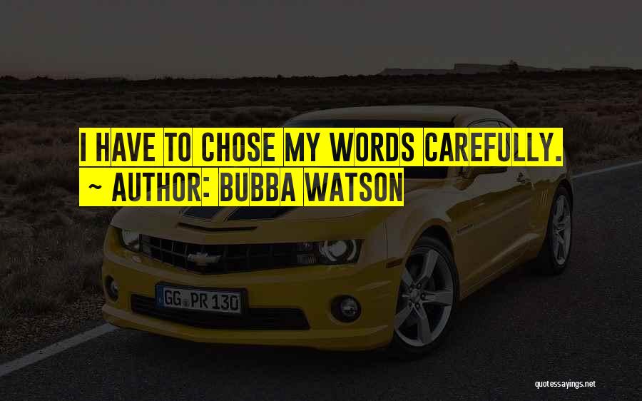 Bubba Watson Quotes: I Have To Chose My Words Carefully.