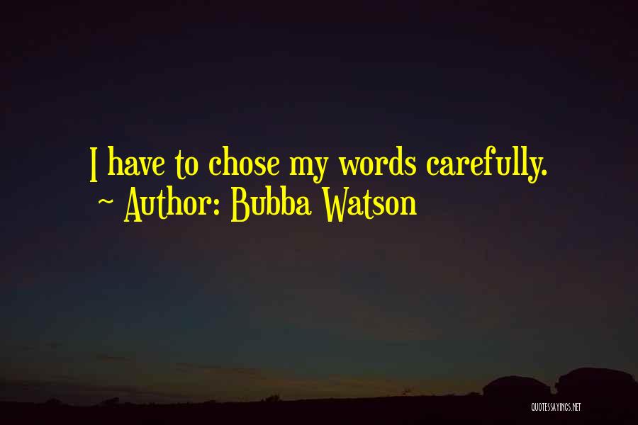 Bubba Watson Quotes: I Have To Chose My Words Carefully.