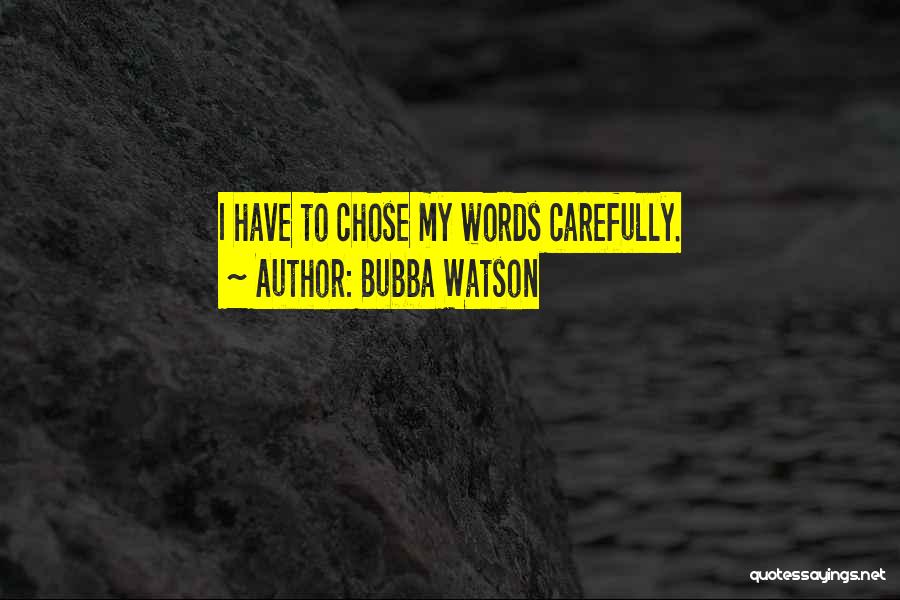 Bubba Watson Quotes: I Have To Chose My Words Carefully.