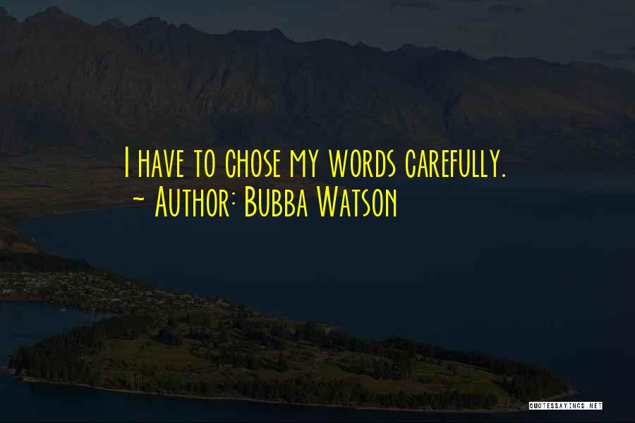 Bubba Watson Quotes: I Have To Chose My Words Carefully.