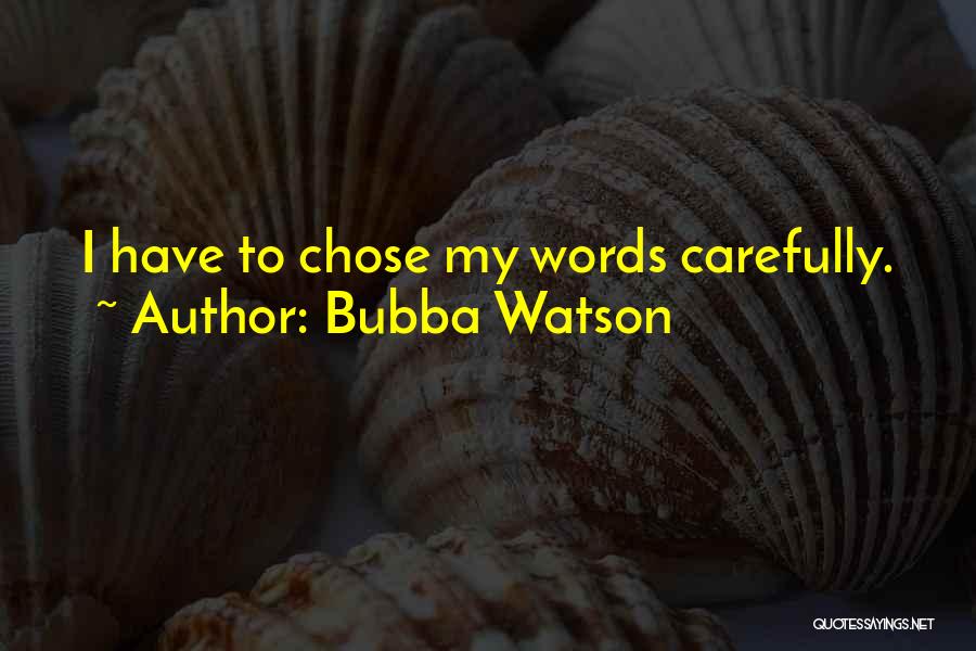 Bubba Watson Quotes: I Have To Chose My Words Carefully.