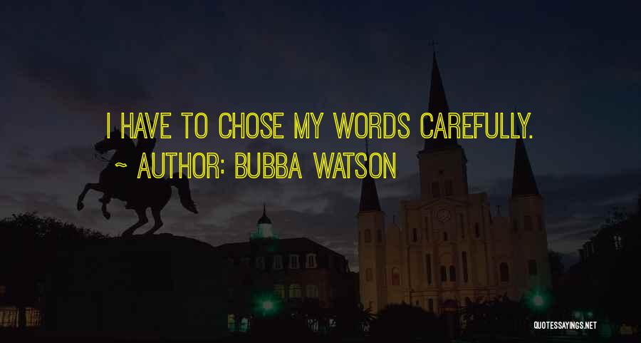 Bubba Watson Quotes: I Have To Chose My Words Carefully.