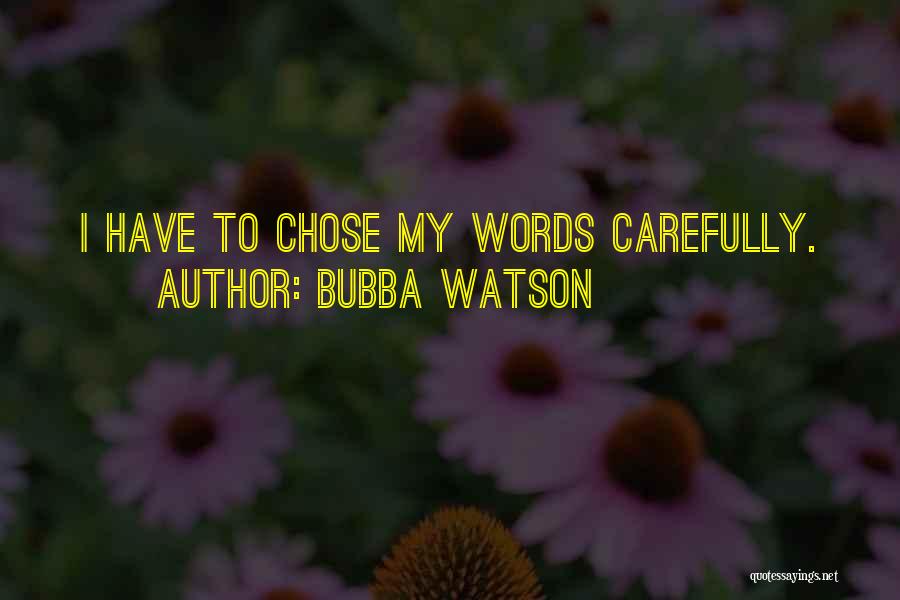 Bubba Watson Quotes: I Have To Chose My Words Carefully.