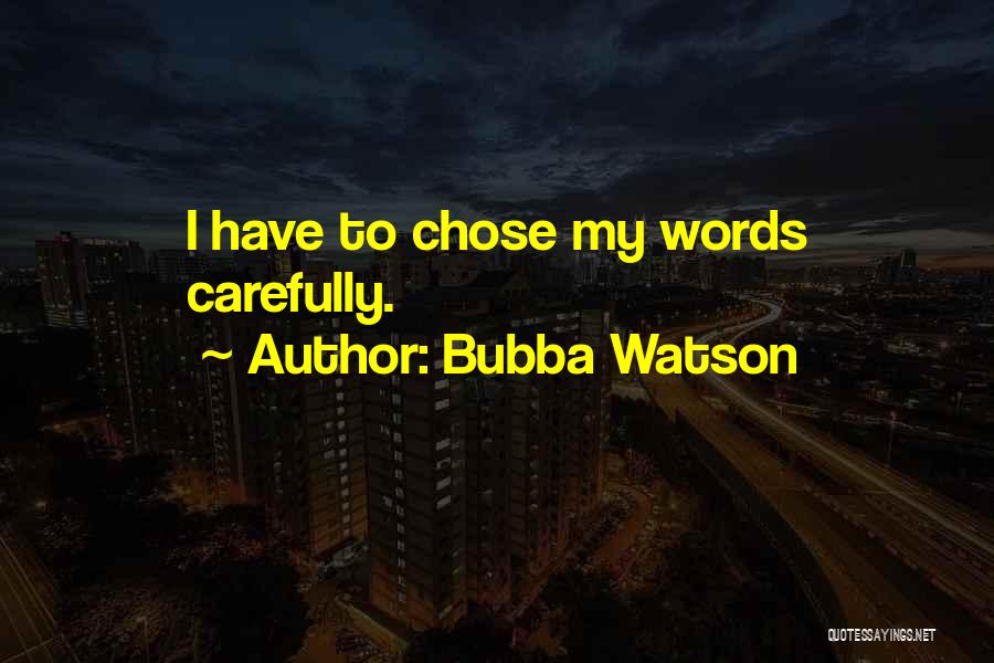 Bubba Watson Quotes: I Have To Chose My Words Carefully.