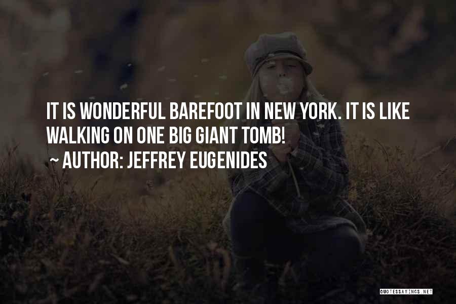 Jeffrey Eugenides Quotes: It Is Wonderful Barefoot In New York. It Is Like Walking On One Big Giant Tomb!