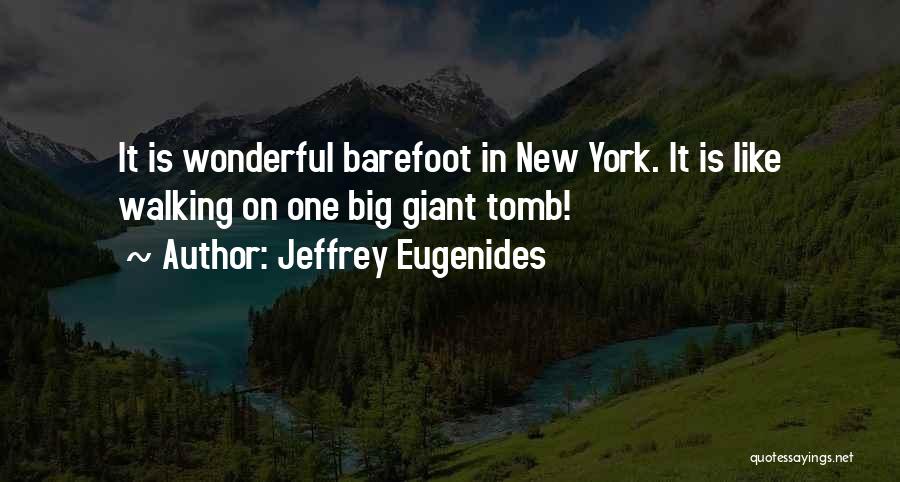 Jeffrey Eugenides Quotes: It Is Wonderful Barefoot In New York. It Is Like Walking On One Big Giant Tomb!