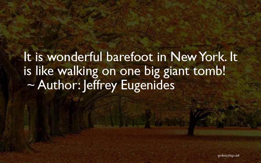 Jeffrey Eugenides Quotes: It Is Wonderful Barefoot In New York. It Is Like Walking On One Big Giant Tomb!